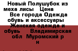 Новый Полушубок из меха лисы › Цена ­ 40 000 - Все города Одежда, обувь и аксессуары » Женская одежда и обувь   . Владимирская обл.,Муромский р-н